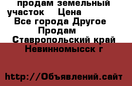 продам земельный участок  › Цена ­ 60 000 - Все города Другое » Продам   . Ставропольский край,Невинномысск г.